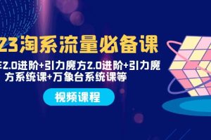 【2023.11.14】2023淘系流量必备课 直通车2.0进阶+引力魔方2.0进阶+引力魔方系统课+万象台百度网盘免费下载-芽米宝库
