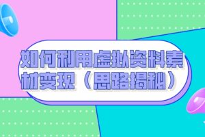 【2023.11.13】如何利用虚拟资料素材变现（思路揭秘）百度网盘免费下载-芽米宝库