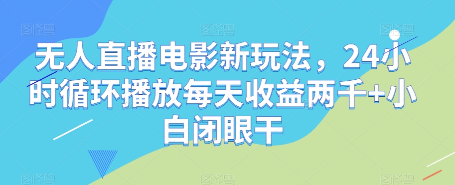 图片[1]-【2023.11.14】无人直播电影新玩法，24小时循环播放每天收益两千+小白闭眼干百度网盘免费下载-芽米宝库