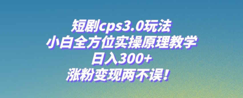 图片[1]-【2023.11.14】短剧cps3.0玩法，小白全方位实操原理教学，日入300+，涨粉变现两不误！百度网盘免费下载-芽米宝库