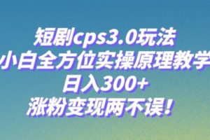 【2023.11.14】短剧cps3.0玩法，小白全方位实操原理教学，日入300+，涨粉变现两不误！百度网盘免费下载-芽米宝库