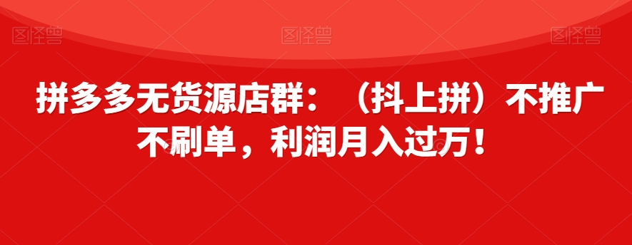 图片[1]-【2023.11.14】拼多多无货源店群：（抖上拼）不推广不刷单，利润月入过万！百度网盘免费下载-芽米宝库