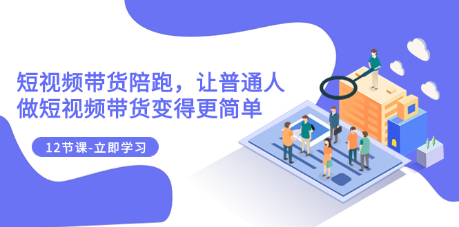 图片[1]-【2023.11.12】2023短视频带货陪跑，让普通人做短视频带货变得更简单（12节课）百度网盘免费下载-芽米宝库