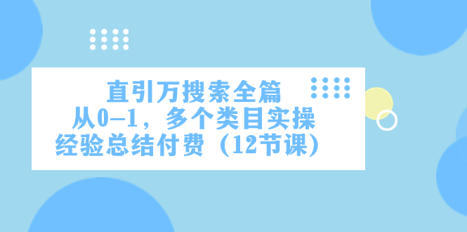图片[1]-【2023.11.12】直引万·搜索全篇，从0-1，多个类目实操经验总结付费（12节课）百度网盘免费下载-芽米宝库