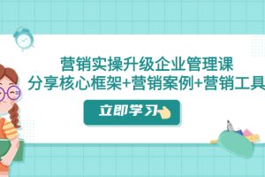 【2023.11.11】营销实操升级·企业管理课：分享核心框架+营销案例+营销工具（课程+文档）百度网盘免费下载-芽米宝库