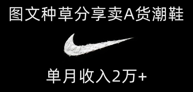图片[1]-【2023.11.09】靠图文种草分享卖A货潮鞋，每天一小时，单月收入2万+百度网盘免费下载-芽米宝库