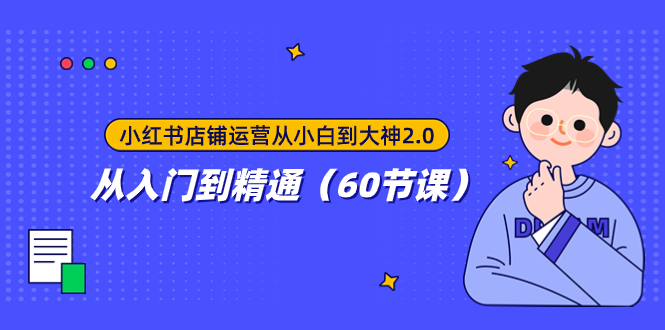 图片[1]-【2023.11.09】小红书店铺运营从小白到大神2.0，从入门到精通（60节课）百度网盘免费下载-芽米宝库