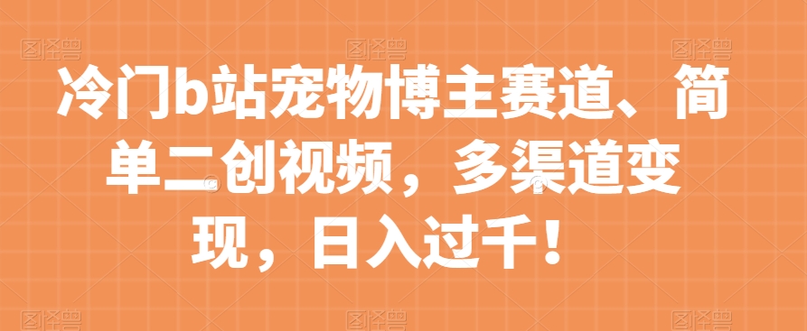 图片[1]-【2023.11.09】冷门b站宠物博主赛道，简单二创视频，多渠道变现，日入过千！百度网盘免费下载-芽米宝库