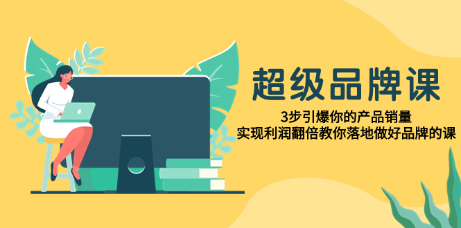 图片[1]-【2023.11.08】超级/品牌课，3步引爆你的产品销量，实现利润翻倍教你落地做好品牌的课百度网盘免费下载-芽米宝库