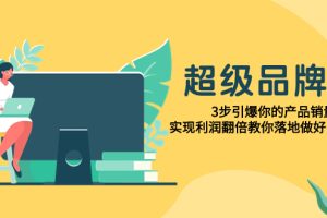 【2023.11.08】超级/品牌课，3步引爆你的产品销量，实现利润翻倍教你落地做好品牌的课百度网盘免费下载-芽米宝库