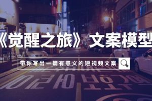 【2023.11.08】《觉醒之旅》文案模型，带着你用你的一件小事写出一篇有意义的短视频文案百度网盘免费下载-芽米宝库