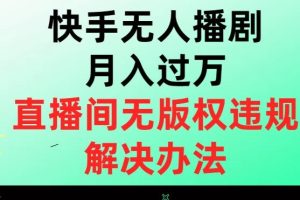 【2023.11.07】快手无人播剧月入过万，直播间无版权违规的解决办法百度网盘免费下载-芽米宝库