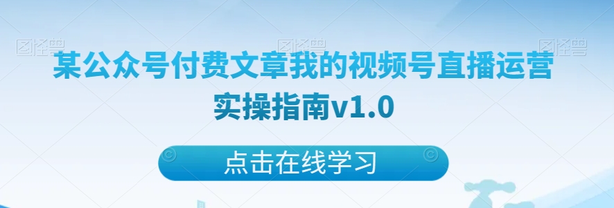 图片[1]-【2023.11.07】某公众号付费文章我的视频号直播运营实操指南v1.0百度网盘免费下载-芽米宝库