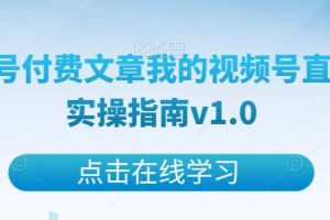 【2023.11.07】某公众号付费文章我的视频号直播运营实操指南v1.0百度网盘免费下载-芽米宝库
