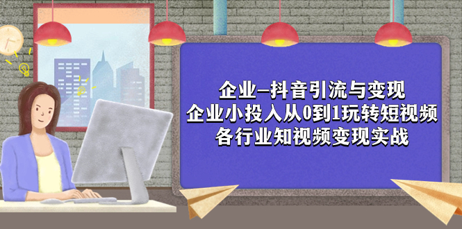 图片[1]-【2023.11.07】企业-抖音引流与变现：企业小投入从0到1玩转短视频 各行业知视频变现实战百度网盘免费下载-芽米宝库