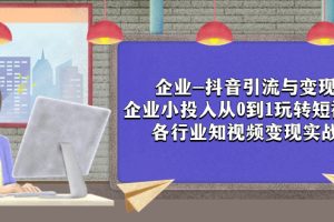 【2023.11.07】企业-抖音引流与变现：企业小投入从0到1玩转短视频 各行业知视频变现实战百度网盘免费下载-芽米宝库