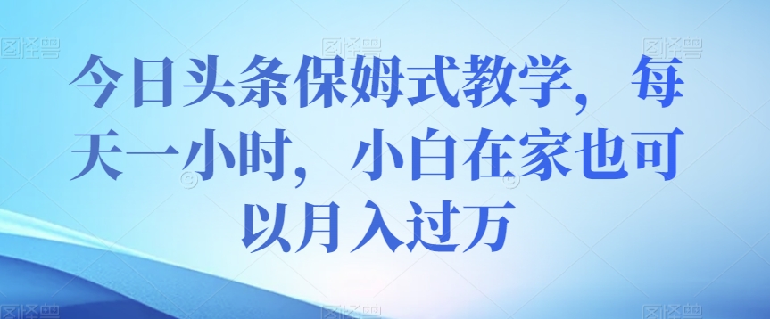 图片[1]-【2023.11.06】今日头条保姆式教学，每天一小时，小白在家也可以月入过万百度网盘免费下载-芽米宝库