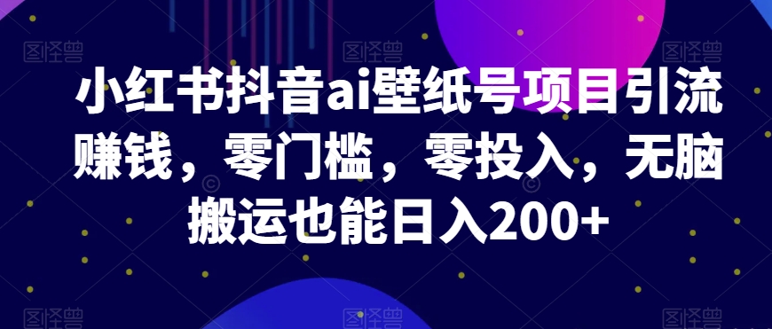 图片[1]-【2023.11.06】小红书抖音ai壁纸号项目引流赚钱，零门槛，零投入，无脑搬运也能日入200+百度网盘免费下载-芽米宝库