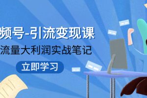 【2023.11.06】视频号-引流变现课：小流量大利润实战笔记 冲破传统思维 重塑品牌格局!百度网盘免费下载-芽米宝库