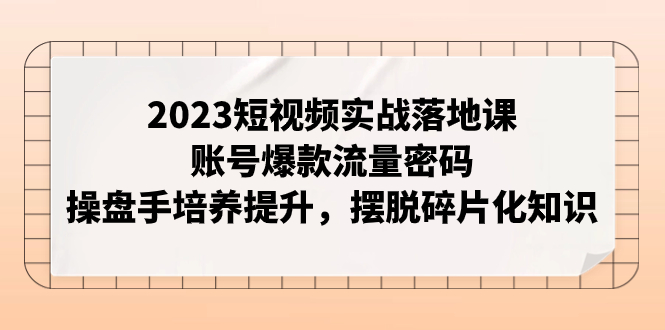 图片[1]-【2023.11.06】2023短视频实战落地课，账号爆款流量密码，操盘手培养提升，摆脱碎片化知识百度网盘免费下载-芽米宝库
