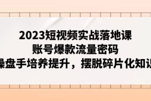 【2023.11.06】2023短视频实战落地课，账号爆款流量密码，操盘手培养提升，摆脱碎片化知识百度网盘免费下载-芽米宝库