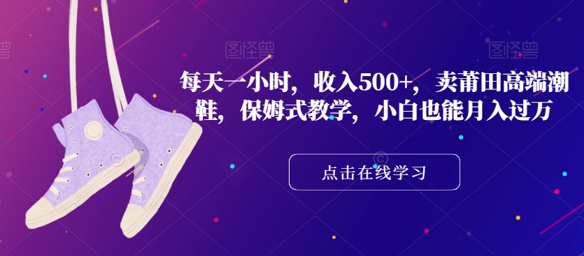图片[1]-【2023.11.05】每天一小时，收入500+，卖莆田高端潮鞋，保姆式教学，小白也能月入过万百度网盘免费下载-芽米宝库