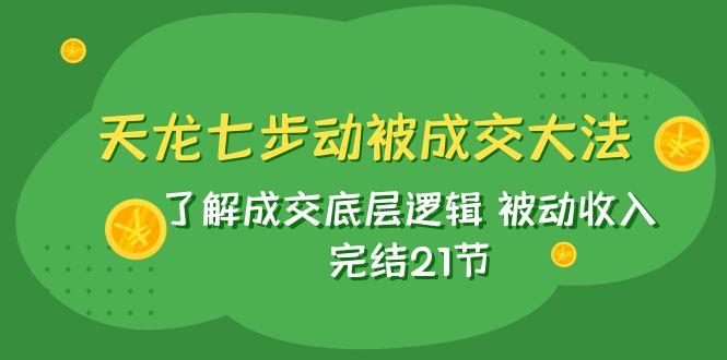 图片[1]-【2023.11.05】天龙/七步动被成交大法：了解成交底层逻辑 被动收入 完结21节百度网盘免费下载-芽米宝库