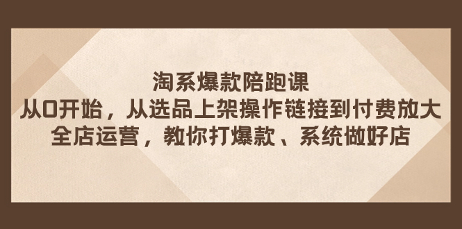 图片[1]-【2023.11.04】淘系爆款陪跑课 从选品上架操作链接到付费放大 全店运营 打爆款 系统做好店百度网盘免费下载-芽米宝库