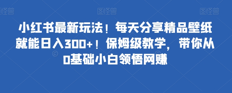 图片[1]-【2023.11.03】小红书最新玩法！每天分享精品壁纸就能日入300+！保姆级教学，带你从0基础小白领悟网赚百度网盘免费下载-芽米宝库