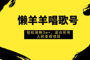 【2023.11.03】懒羊羊唱歌号，轻松涨粉3w+，适合所有人的变现项目！百度网盘免费下载-芽米宝库
