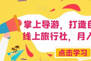 【2023.11.02】掌上导游，打造自己的线上旅行社，月入3W+百度网盘免费下载-芽米宝库