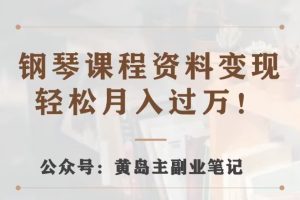 【2023.11.02】黄岛主·钢琴课程资料变现分享课，视频版一条龙实操玩法分享给你百度网盘免费下载-芽米宝库