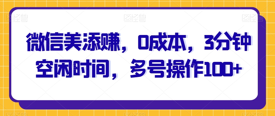 图片[1]-【2023.11.02】微信美添赚，0成本，3分钟空闲时间，多号操作100+百度网盘免费下载-芽米宝库