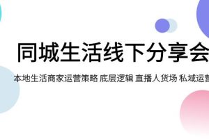 【2023.11.02】同城生活线下分享会，本地生活商家运营策略 底层逻辑 直播人货场 私域运营百度网盘免费下载-芽米宝库