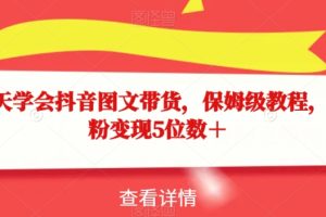 【2023.11.02】15天学会抖音图文带货，保姆级教程，千粉变现5位数＋百度网盘免费下载-芽米宝库