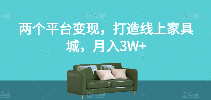 图片[1]-【2023.11.01】两个平台变现，打造线上家具城，月入3W+百度网盘免费下载-芽米宝库