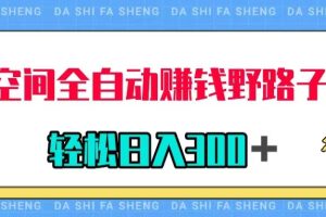 【2023.11.01】QQ空间全自动赚钱野路子玩法，利用美女图收款，轻松日入300＋百度网盘免费下载-芽米宝库