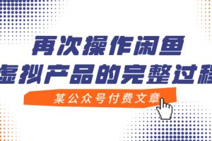 【2023.11.01】某公众号付费文章，再次操作闲鱼虚拟产品的完整过程百度网盘免费下载-芽米宝库