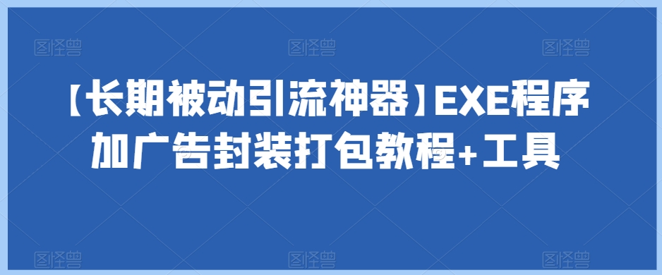 图片[1]-【2023.10.30】【长期被动引流神器】EXE程序加广告封装打包教程+工具百度网盘免费下载-芽米宝库