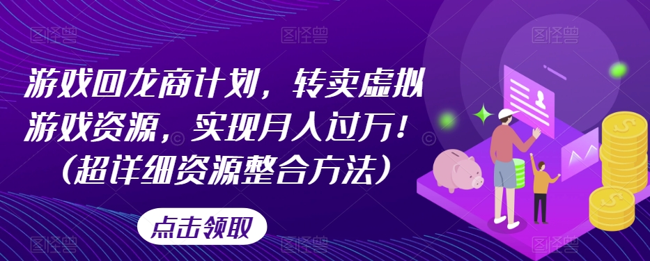 图片[1]-【2023.10.29】游戏回龙商计划，转卖虚拟游戏资源，实现月入过万！(超详细资源整合方法)百度网盘免费下载-芽米宝库