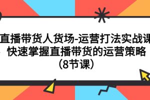 【2023.10.29】直播带货人货场-运营打法实战课：快速掌握直播带货的运营策略（8节课）百度网盘免费下载-芽米宝库