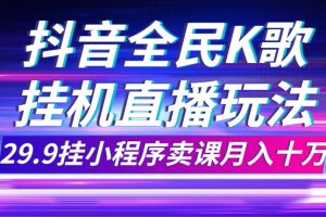 【2023.10.28】抖音全民K歌直播不露脸玩法，29.9挂小程序卖课月入10万百度网盘免费下载-芽米宝库
