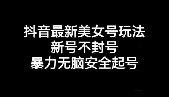 图片[1]-【2023.10.27】抖音最新美女号玩法，新号不封号，暴力无脑安全起号百度网盘免费下载-芽米宝库