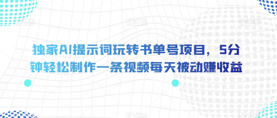 图片[1]-【2023.10.27】独家AI提示词玩转书单号项目，5分钟轻松制作一条视频每天被动赚收益百度网盘免费下载-芽米宝库