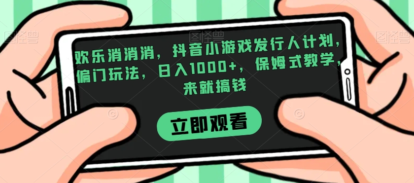 图片[1]-【2023.10.27】欢乐消消消，抖音小游戏发行人计划，偏门玩法，日入1000+，保姆式教学，来就搞钱百度网盘免费下载-芽米宝库