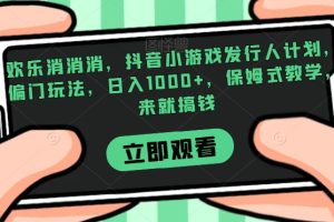 【2023.10.27】欢乐消消消，抖音小游戏发行人计划，偏门玩法，日入1000+，保姆式教学，来就搞钱百度网盘免费下载-芽米宝库