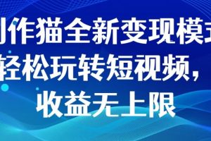 【2023.10.26】创作猫全新变现模式，轻松玩转短视频，收益无上限百度网盘免费下载-芽米宝库