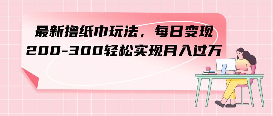 图片[1]-【2023.10.25】最新撸纸巾玩法，每日变现 200-300轻松实现月入过方百度网盘免费下载-芽米宝库