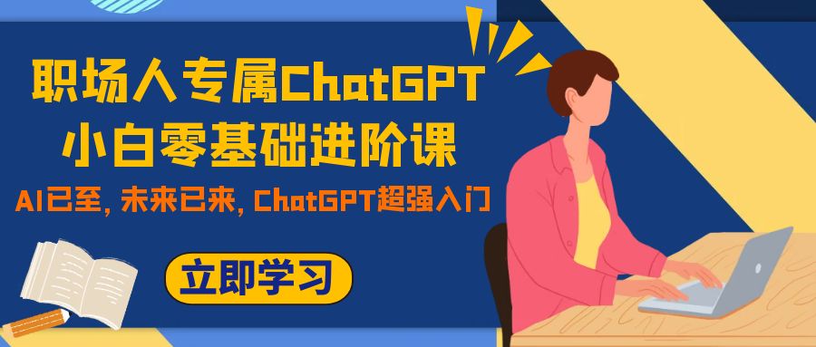 图片[1]-【2023.10.25】职场人专属ChatGPT小白零基础进阶课，AI已至，未来已来，ChatGPT超强入门百度网盘免费下载-芽米宝库