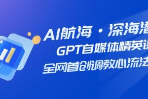 【2023.10.25】AI航海·深海潜行，GPT自媒体精英课，全网首创调教心流法3.0（20节课）百度网盘免费下载-芽米宝库